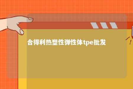 合得利热塑性弹性体tpe批发