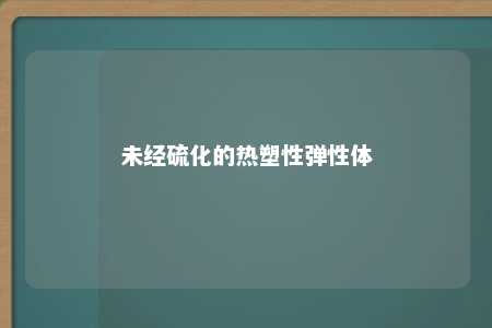 未经硫化的热塑性弹性体