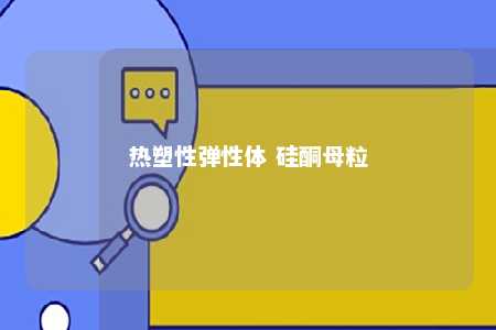 热塑性弹性体 硅酮母粒