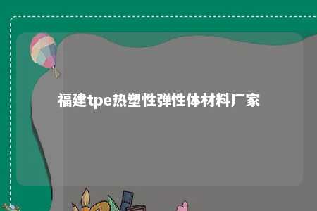 福建tpe热塑性弹性体材料厂家