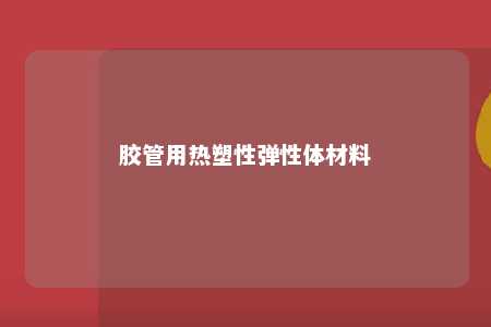 胶管用热塑性弹性体材料