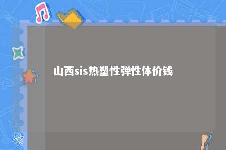 山西sis热塑性弹性体价钱