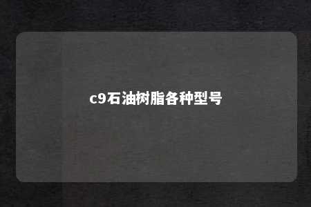 c9石油树脂各种型号