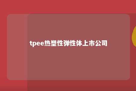 tpee热塑性弹性体上市公司