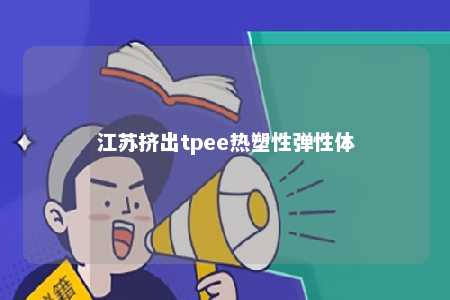 江苏挤出tpee热塑性弹性体