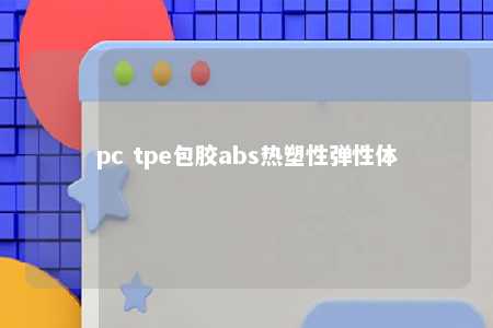 pc tpe包胶abs热塑性弹性体