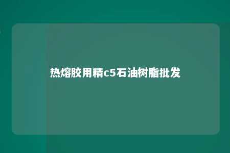 热熔胶用精c5石油树脂批发