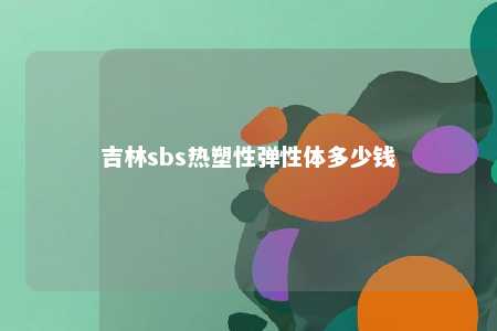 吉林sbs热塑性弹性体多少钱