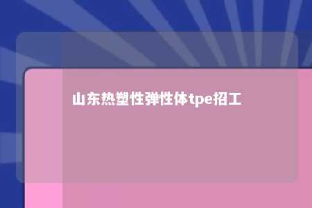 山东热塑性弹性体tpe招工