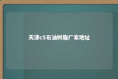天津c5石油树脂厂家地址