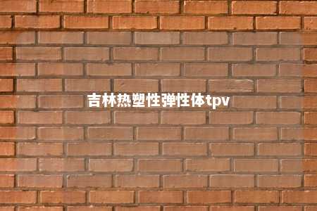 吉林热塑性弹性体tpv