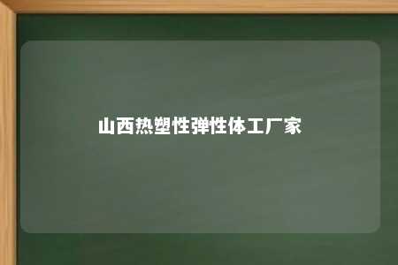山西热塑性弹性体工厂家