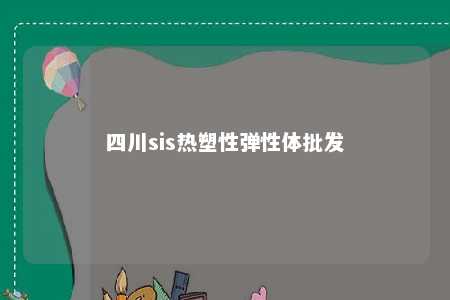 四川sis热塑性弹性体批发