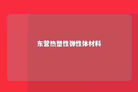 东营热塑性弹性体材料