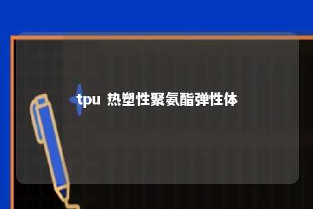 tpu 热塑性聚氨酯弹性体