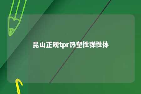 昆山正规tpr热塑性弹性体