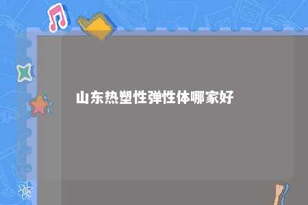 山东热塑性弹性体哪家好
