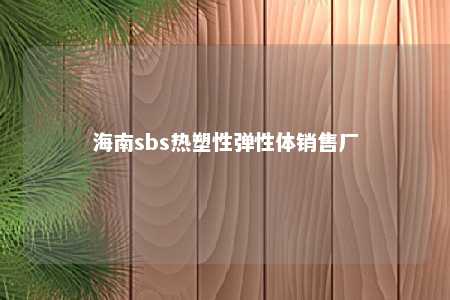 海南sbs热塑性弹性体销售厂