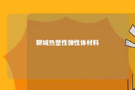 聊城热塑性弹性体材料