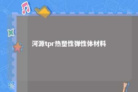 河源tpr热塑性弹性体材料