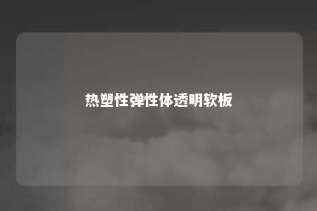 热塑性弹性体透明软板