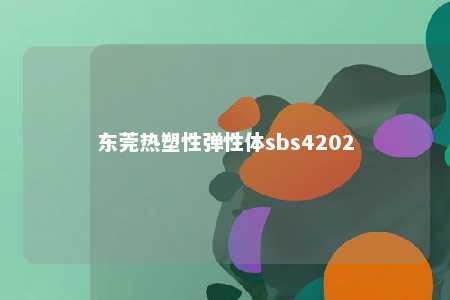 东莞热塑性弹性体sbs4202