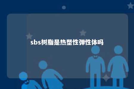 sbs树脂是热塑性弹性体吗