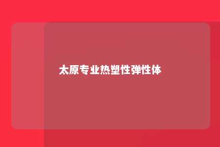 太原专业热塑性弹性体