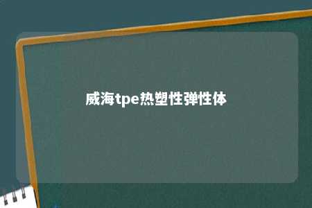 威海tpe热塑性弹性体