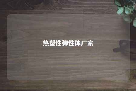热塑性弹性体厂家