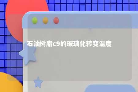 石油树脂c9的玻璃化转变温度