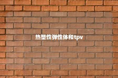 热塑性弹性体和tpv