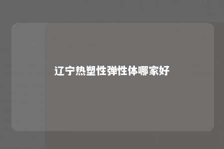 辽宁热塑性弹性体哪家好