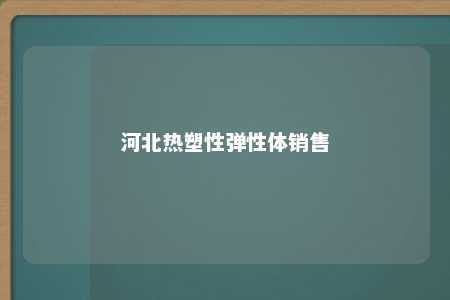 河北热塑性弹性体销售