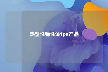 热塑性弹性体tpe产品