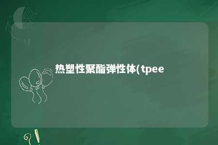 热塑性聚酯弹性体(tpee