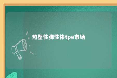 热塑性弹性体tpe市场