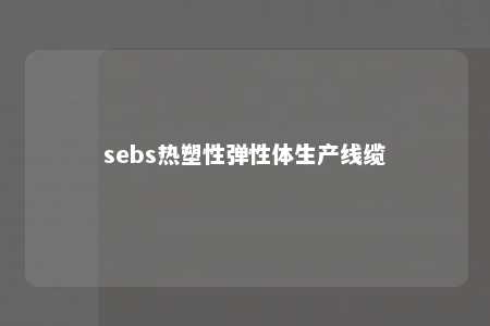 sebs热塑性弹性体生产线缆