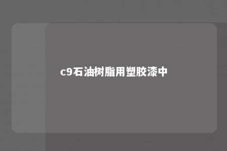 c9石油树脂用塑胶漆中