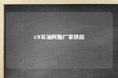 c9石油树脂厂家供应