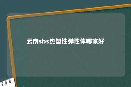 云南sbs热塑性弹性体哪家好