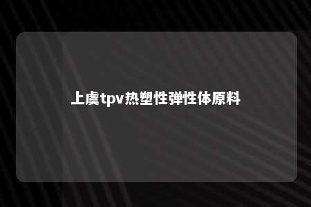 上虞tpv热塑性弹性体原料