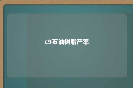c9石油树脂产率