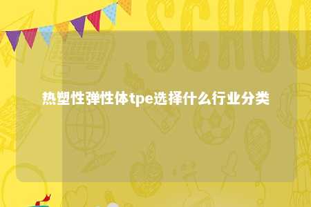 热塑性弹性体tpe选择什么行业分类