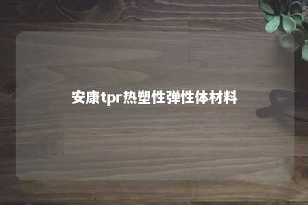 安康tpr热塑性弹性体材料