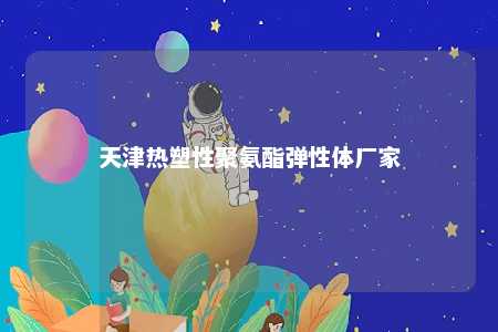 天津热塑性聚氨酯弹性体厂家