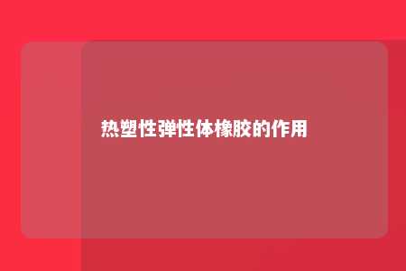 热塑性弹性体橡胶的作用