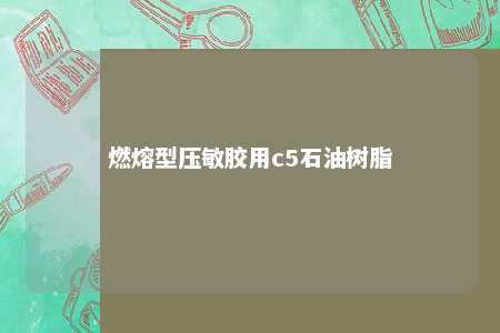 燃熔型压敏胶用c5石油树脂