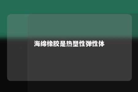 海绵橡胶是热塑性弹性体