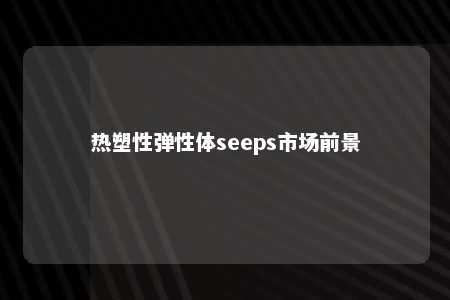 热塑性弹性体seeps市场前景